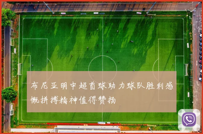 布尼亚明中超首球助力球队胜利感慨拼搏精神值得赞扬