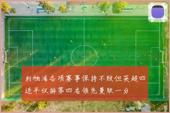 利物浦各项赛事保持不败但英超四连平仅排第四名领先曼联一分