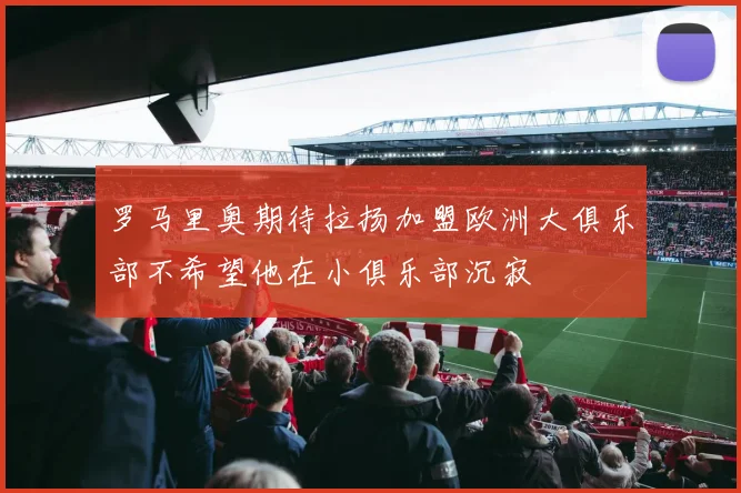 罗马里奥期待拉扬加盟欧洲大俱乐部不希望他在小俱乐部沉寂