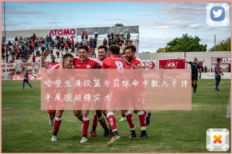 哈登生涯投篮与罚球命中数几乎持平展现超强实力