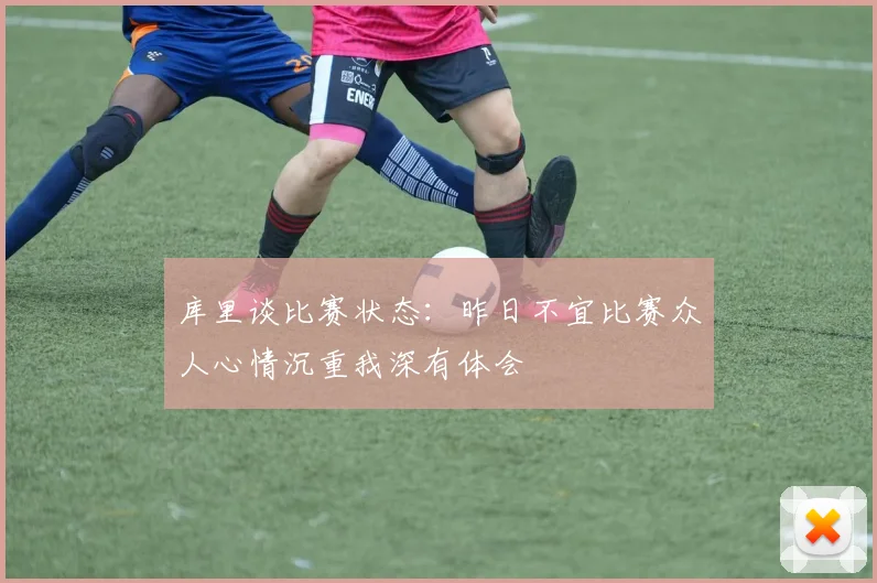 库里谈比赛状态：昨日不宜比赛众人心情沉重我深有体会