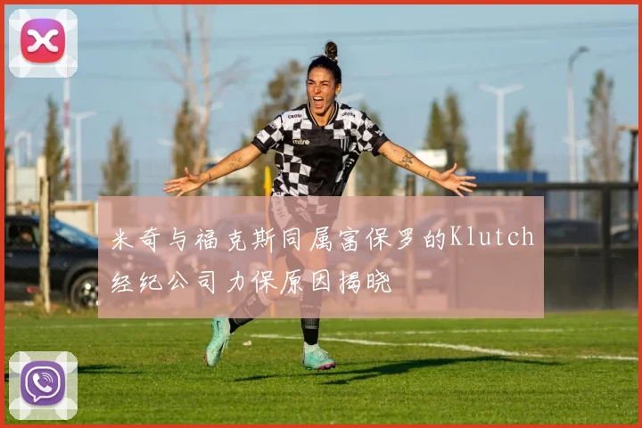 米奇与福克斯同属富保罗的Klutch经纪公司力保原因揭晓